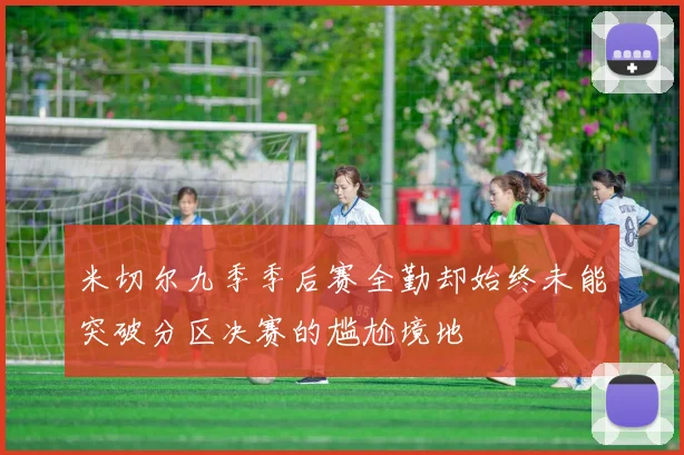 米切尔九季季后赛全勤却始终未能突破分区决赛的尴尬境地