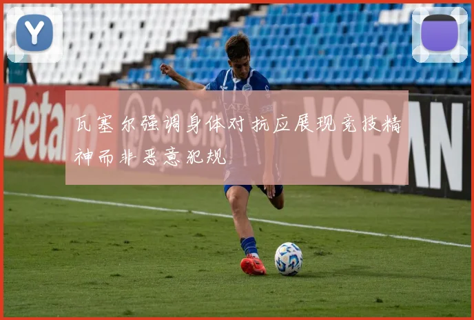 瓦塞尔强调身体对抗应展现竞技精神而非恶意犯规