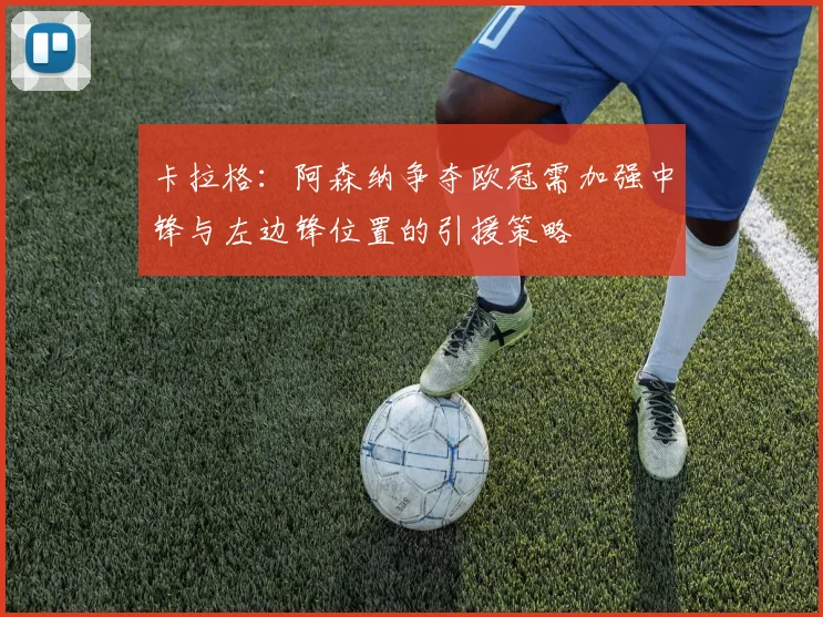 卡拉格：阿森纳争夺欧冠需加强中锋与左边锋位置的引援策略