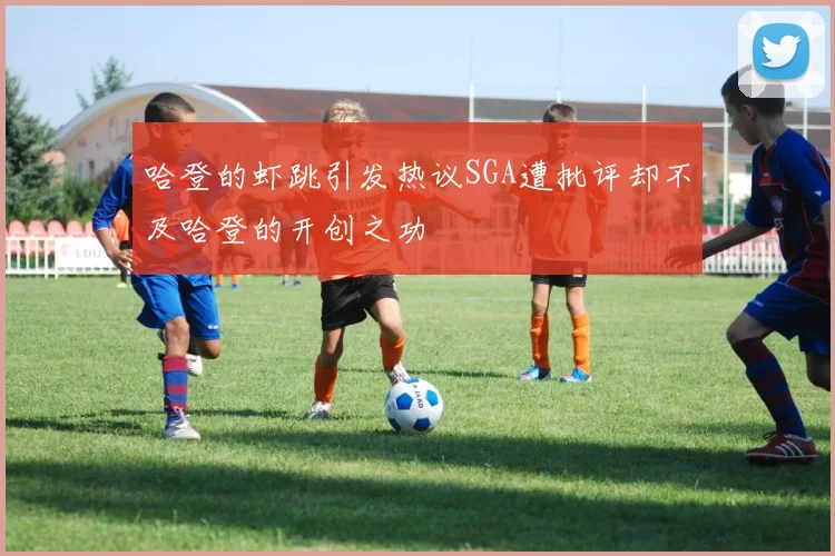 哈登的虾跳引发热议SGA遭批评却不及哈登的开创之功