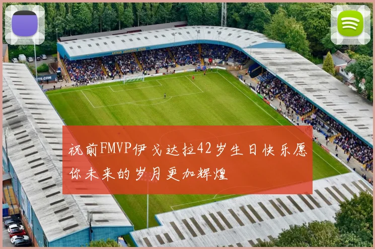 祝前FMVP伊戈达拉42岁生日快乐愿你未来的岁月更加辉煌