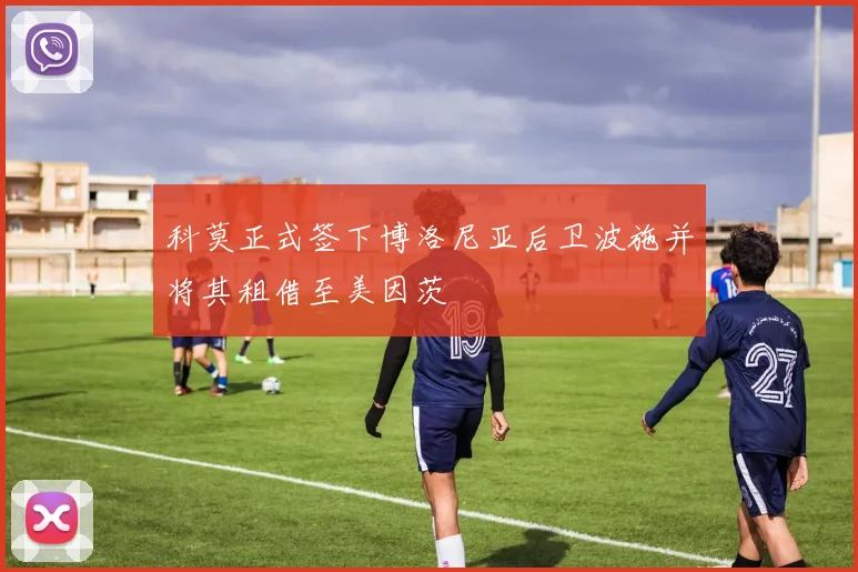 科莫正式签下博洛尼亚后卫波施并将其租借至美因茨