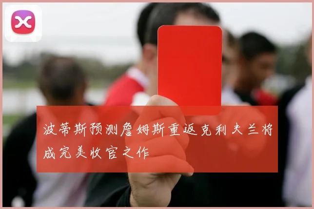 波蒂斯预测詹姆斯重返克利夫兰将成完美收官之作