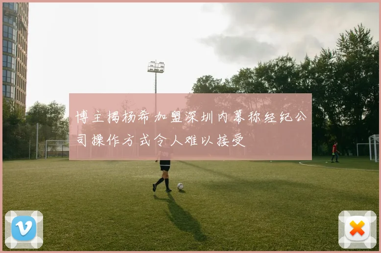 博主揭杨希加盟深圳内幕称经纪公司操作方式令人难以接受